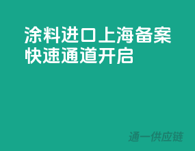 涂料进口上海备案，快速通道开启