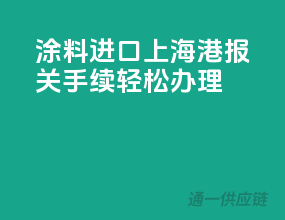 涂料进口上海港，报关手续轻松办理