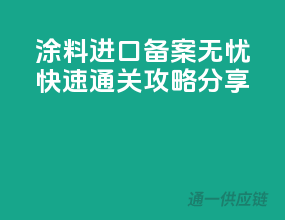 涂料进口备案无忧，快速通关攻略分享