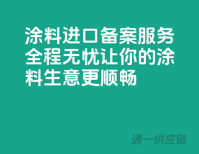 涂料进口备案服务，全程无忧，让你的涂料生意更顺畅！
