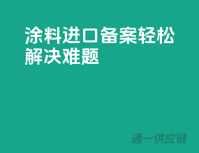 涂料进口备案，轻松解决难题