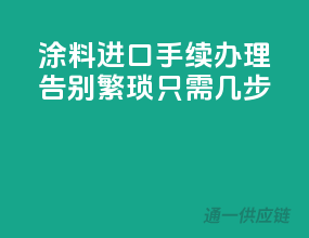 涂料进口手续办理，告别繁琐只需几步
