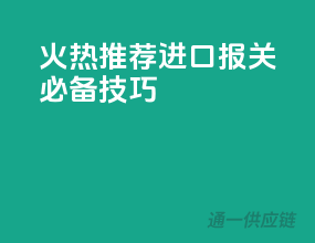 火热推荐：进口报关必备技巧！