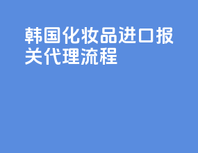 韩国化妆品进口报关代理流程