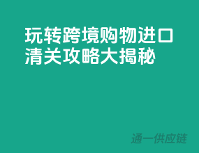 玩转跨境购物，进口清关攻略大揭秘