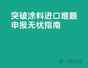 突破涂料进口难题，申报无忧指南