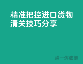 精准把控，进口货物清关技巧分享