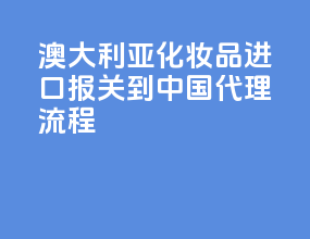 澳大利亚化妆品进口报关到中国代理流程