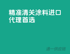 精准清关，涂料进口代理首选