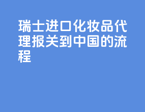 瑞士进口化妆品代理报关到中国的流程