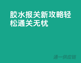 胶水报关新攻略，轻松通关无忧