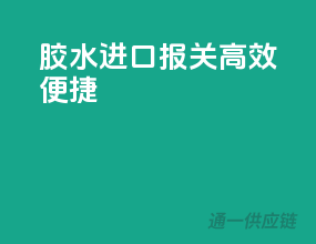 胶水进口报关，高效便捷