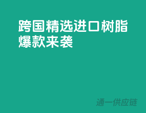 跨国精选，进口树脂爆款来袭