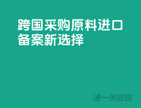 跨国采购，原料进口备案新选择