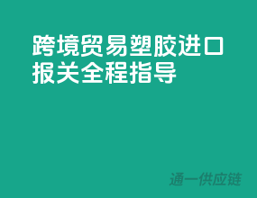 跨境贸易，塑胶进口报关全程指导