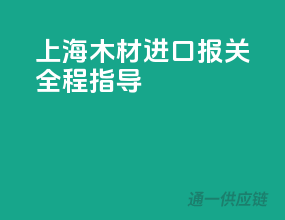 上海木材进口报关，全程指导