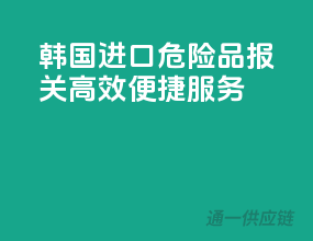 韩国进口危险品报关，高效便捷服务