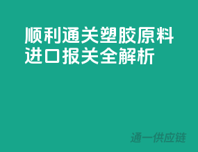 顺利通关！塑胶原料进口报关全解析
