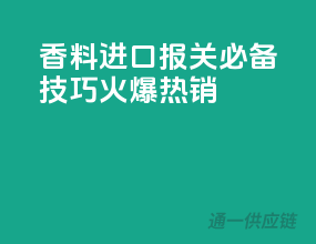香料进口报关必备技巧，火爆热销