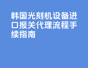 韩国光刻机设备进口报关代理，流程手续指南
