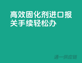 高效固化剂进口，报关手续轻松办