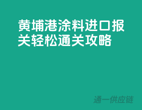 黄埔港涂料进口报关，轻松通关攻略