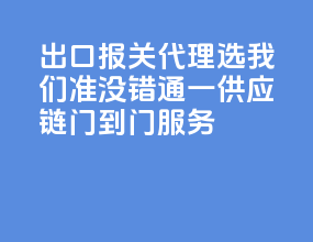出口报关代理选我们准没错，通一供应链门到门服务
