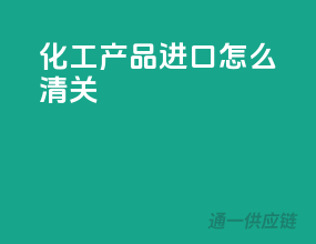 化工产品进口怎么清关