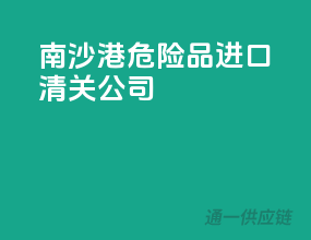 南沙港危险品进口清关公司