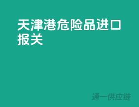 天津港危险品进口报关