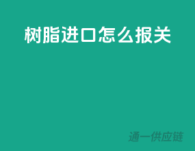 树脂进口怎么报关