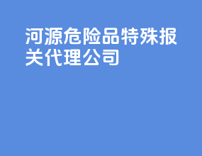 河源危险品特殊报关代理公司