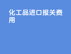 化工品进口报关费用