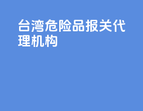 台湾危险品报关代理机构