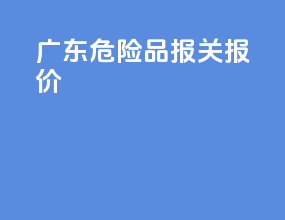 广东危险品报关报价