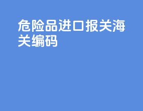 危险品进口报关海关编码