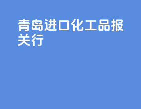 青岛进口化工品报关行