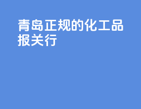 青岛正规的化工品报关行