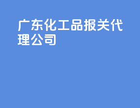广东化工品报关代理公司