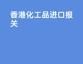 香港化工品进口报关