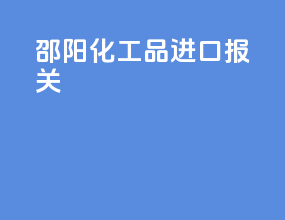 邵阳化工品进口报关