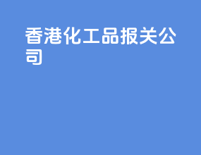 香港化工品报关公司