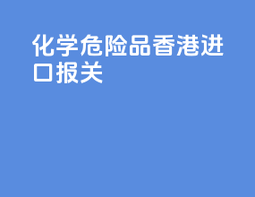 化学危险品香港进口报关