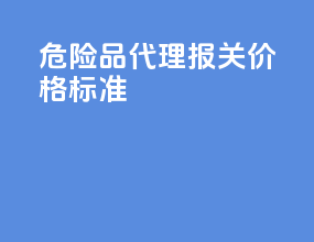 危险品代理报关价格标准