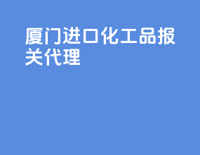 厦门进口化工品报关代理