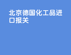 北京德国化工品进口报关
