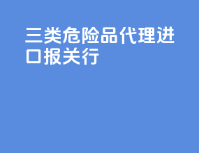 三类危险品代理进口报关行