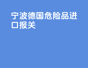 宁波德国危险品进口报关