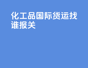 化工品国际货运找谁报关