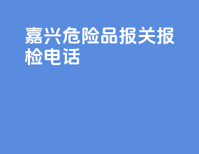 嘉兴危险品报关报检电话